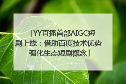 YY直播首部AIGC短剧上线：借助百度技术优势 强化生态短剧概念